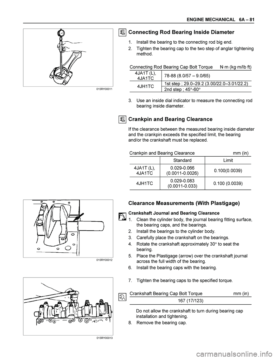 ISUZU TF SERIES 2004 Workshop Manual ENGINE MECHANICAL 6A – 81
Connecting Rod Bearing Inside Diameter
1. Install the bearing to the connecting rod big end.
2. Tighten the bearing cap to the two step of anglar tightening
meth ISUZU TF SERIES 2004 Workshop Manual ENGINE MECHANICAL 6A – 81
Connecting Rod Bearing Inside Diameter
1. Install the bearing to the connecting rod big end.
2. Tighten the bearing cap to the two step of anglar tightening
meth