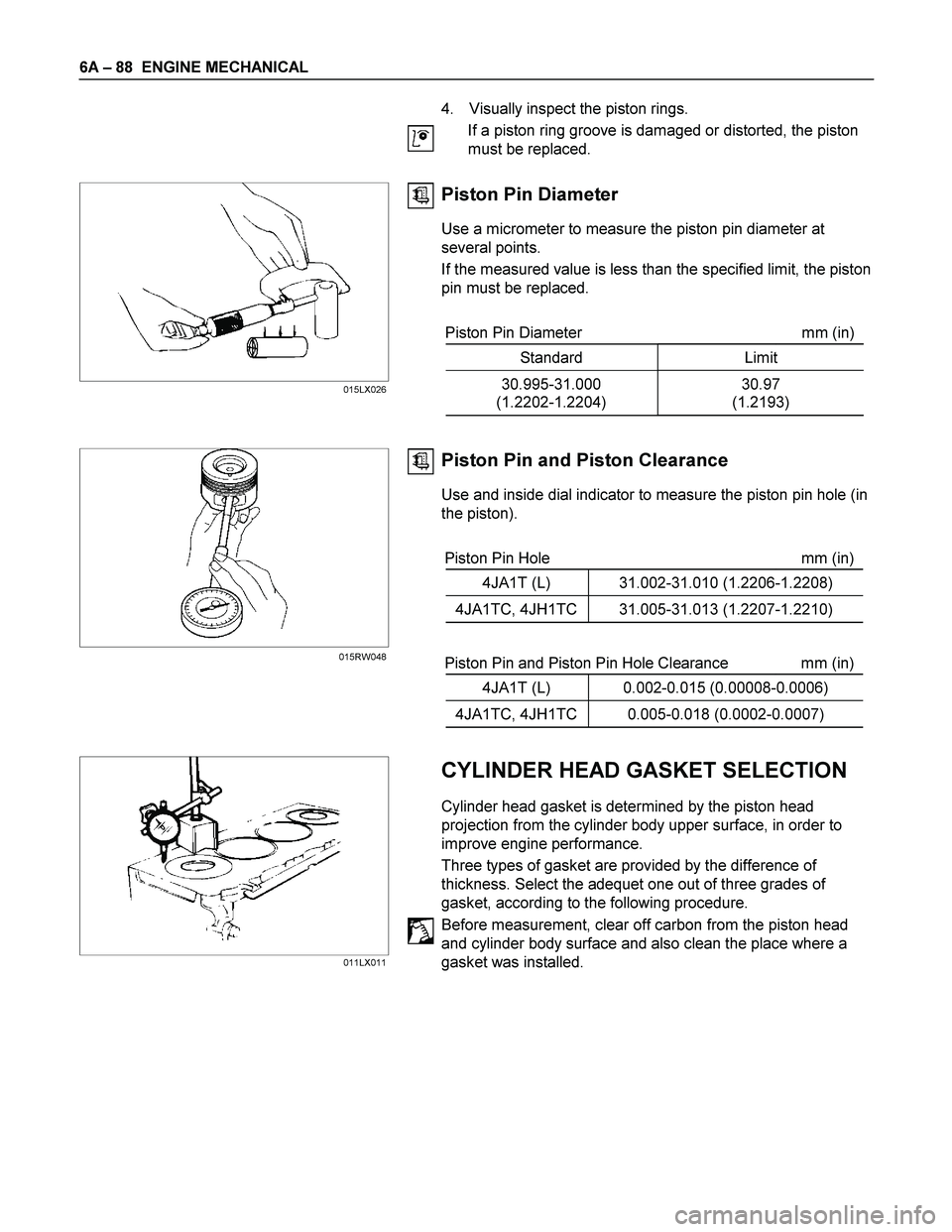 ISUZU TF SERIES 2004  Workshop Manual 6A – 88  ENGINE MECHANICAL 
  
 
 4.  Visually inspect the piston rings. 
If a piston ring groove is damaged or distorted, the piston 
must be replaced. 
 
  
 
 Piston Pin Diameter 
Use a micromete