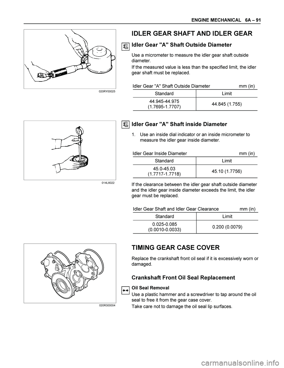 ISUZU TF SERIES 2004 Workshop Manual ENGINE MECHANICAL 6A – 91
IDLER GEAR SHAFT AND IDLER GEAR
Idler Gear "A" Shaft Outside Diameter
Use a micrometer to measure the idler gear shaft outside
diameter.
If the measured va ISUZU TF SERIES 2004 Workshop Manual ENGINE MECHANICAL 6A – 91
IDLER GEAR SHAFT AND IDLER GEAR
Idler Gear "A" Shaft Outside Diameter
Use a micrometer to measure the idler gear shaft outside
diameter.
If the measured va