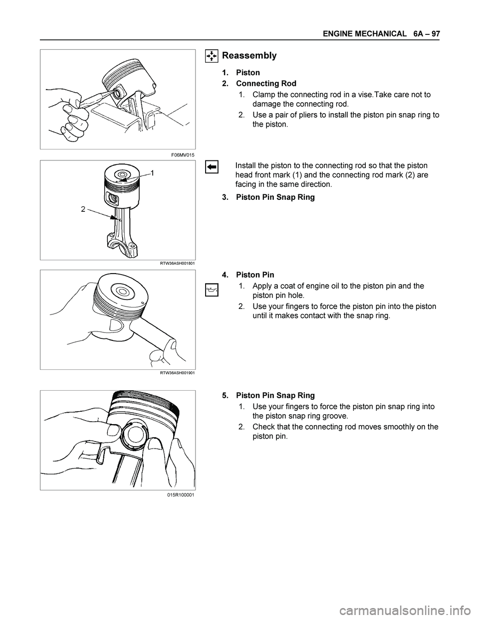 ISUZU TF SERIES 2004  Workshop Manual ENGINE MECHANICAL   6A – 97 
  
 
Reassembly 
1. Piston 
2. Connecting Rod 
1.  Clamp the connecting rod in a vise.Take care not to 
damage the connecting rod. 
2.  Use a pair of pliers to install t