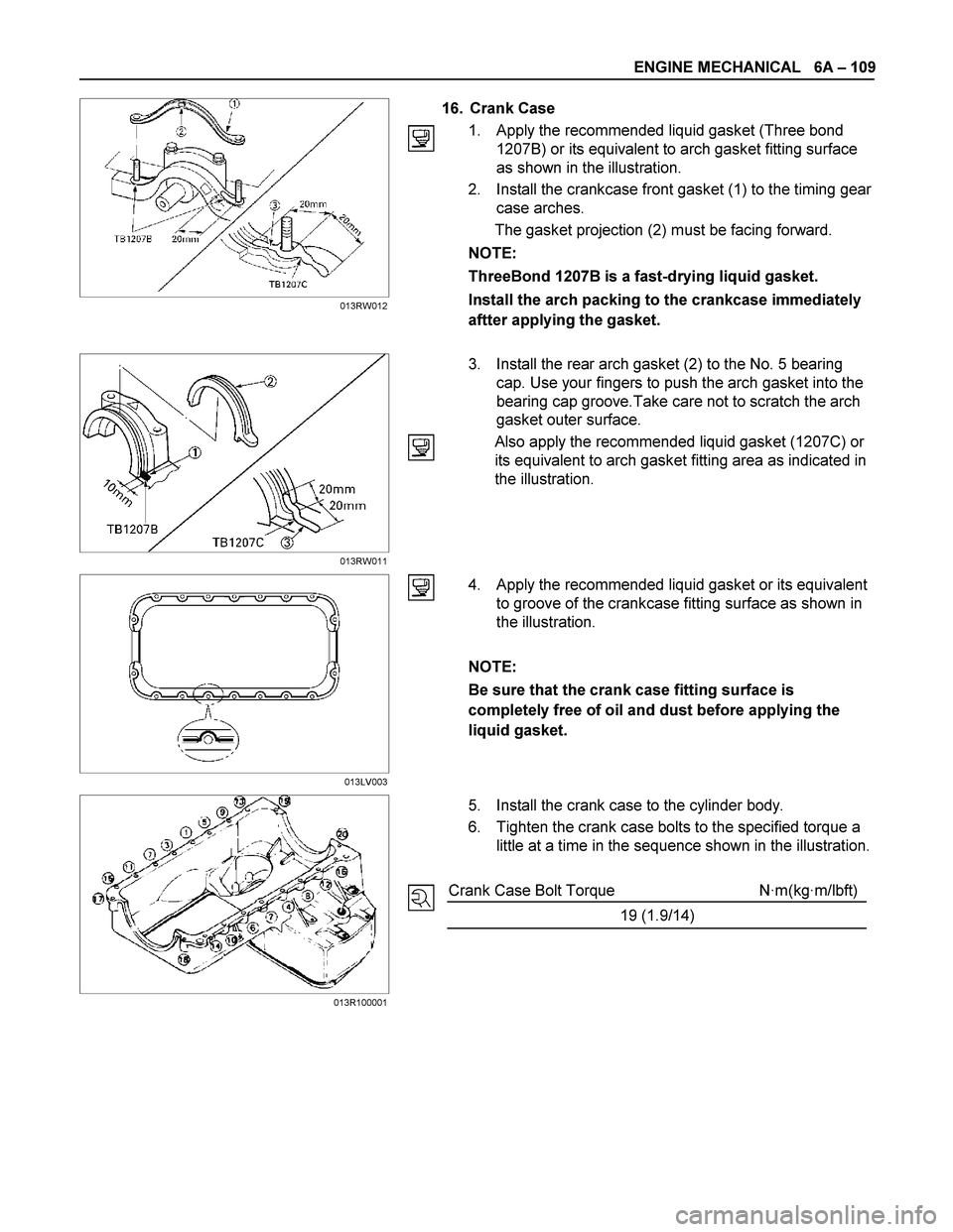 ISUZU TF SERIES 2004 Workshop Manual ENGINE MECHANICAL 6A – 109
16. Crank Case
1. Apply the recommended liquid gasket (Three bond
1207B) or its equivalent to arch gasket fitting surface
as shown in the illustration.
2. ISUZU TF SERIES 2004 Workshop Manual ENGINE MECHANICAL 6A – 109
16. Crank Case
1. Apply the recommended liquid gasket (Three bond
1207B) or its equivalent to arch gasket fitting surface
as shown in the illustration.
2.