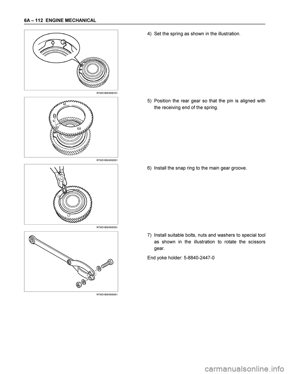 ISUZU TF SERIES 2004  Workshop Manual 6A – 112  ENGINE MECHANICAL 
  
 
 
 
RTW31BSH000101 
 
4)  Set the spring as shown in the illustration. 
 
 
 
 
 
RTW31BSH000201 
 
5)  Position the rear gear so that the pin is aligned with 
the 