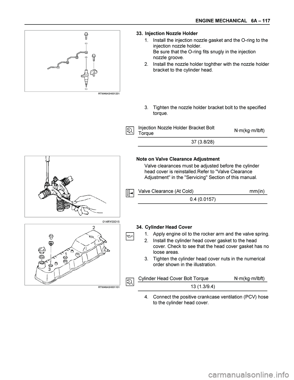 ISUZU TF SERIES 2004  Workshop Manual ENGINE MECHANICAL   6A – 117 
  
 
 RTW46ASH001201  
33.  Injection Nozzle Holder 
1.  Install the injection nozzle gasket and the O-ring to the 
injection nozzle holder. 
Be sure that the O-ring fi