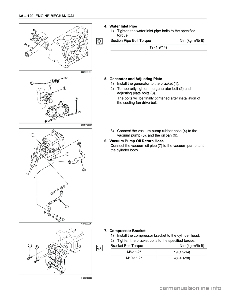 ISUZU TF SERIES 2004  Workshop Manual 6A – 120  ENGINE MECHANICAL 
 
 
 
 
 
 
 
 
 
4.  Water Inlet Pipe 
1)  Tighten the water inlet pipe bolts to the specified 
torque. 
Suction Pipe Bolt Torque  N·m(kg·m/Ib ft)
19 (1.9/14) 
 
 
  