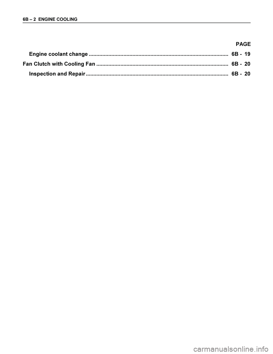 ISUZU TF SERIES 2004  Workshop Manual 6B – 2  ENGINE COOLING 
 
PAGE 
  Engine coolant change .............................................................................................  6B -  19 
Fan Clutch with Cooling Fan .........