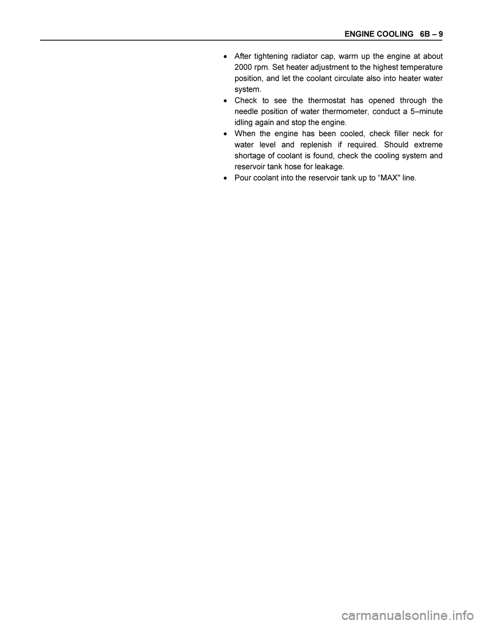 ISUZU TF SERIES 2004  Workshop Manual ENGINE COOLING   6B – 9 
  
 After tightening radiator cap, warm up the engine at about
2000 rpm. Set heater adjustment to the highest temperature 
position, and let the coolant circulate also into