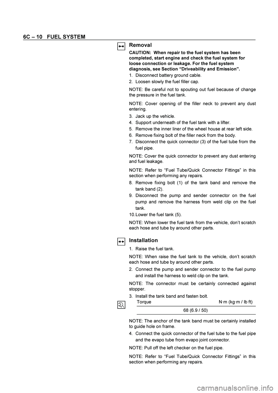 ISUZU TF SERIES 2004  Workshop Manual 6C – 10   FUEL SYSTEM 
 Removal 
CAUTION:  When repair to the fuel system has been 
completed, start engine and check the fuel system for 
loose connection or leakage. For the fuel system 
diagnosis