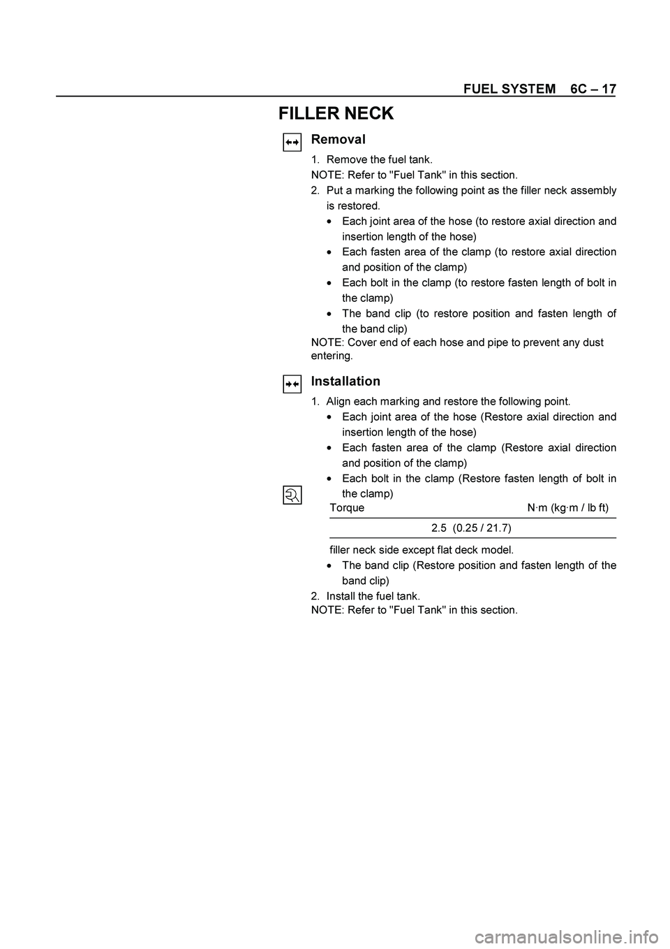 ISUZU TF SERIES 2004  Workshop Manual FUEL SYSTEM    6C – 17 
FILLER NECK 
 Removal 
1. 
Remove the fuel tank. 
NOTE: Refer to "Fuel Tank" in this section. 
2. 
Put a marking the following point as the filler neck assembl
y
is restored.