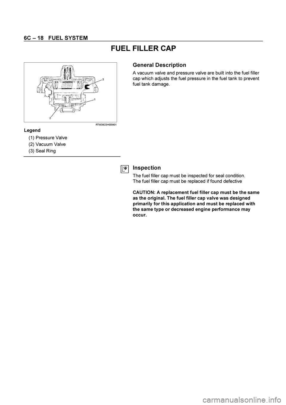 ISUZU TF SERIES 2004  Workshop Manual 6C – 18   FUEL SYSTEM 
FUEL FILLER CAP 
 
  
 
 
  RTW36CSH000401 
Legend 
 
(1) 
Pressure Valve  
 
(2) 
Vacuum Valve 
 
(3) 
Seal Ring 
 
  
General Description 
A vacuum valve and pressure valve 