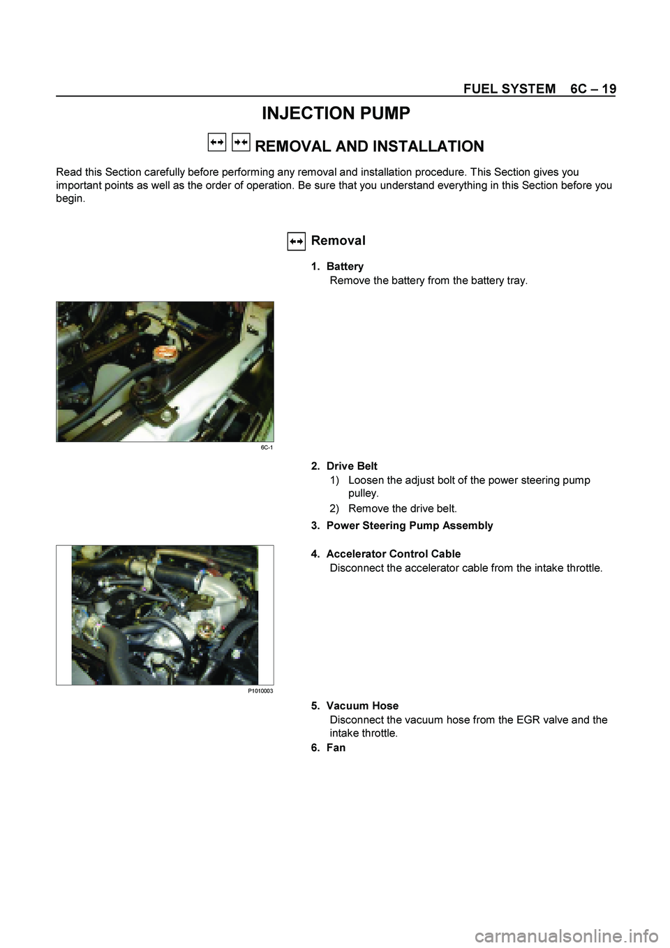 ISUZU TF SERIES 2004  Workshop Manual FUEL SYSTEM    6C  – 19 
INJECTION PUMP 
  
  REMOVAL AND INSTALLATION 
Read this Section carefully before performing any removal and installation procedure. This Section gives you  
important point