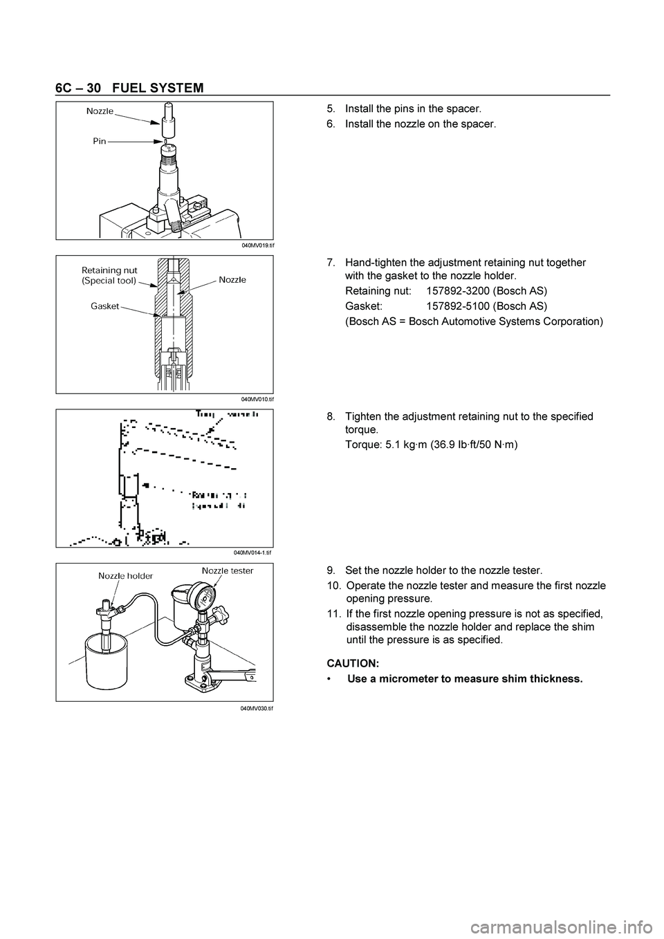 ISUZU TF SERIES 2004  Workshop Manual 6C – 30   FUEL SYSTEM 
 
 5.  Install the pins in the spacer. 
6.  Install the nozzle on the spacer. 
 
  
 
 7.  Hand-tighten the adjustment retaining nut together 
with the gasket to the nozzle ho