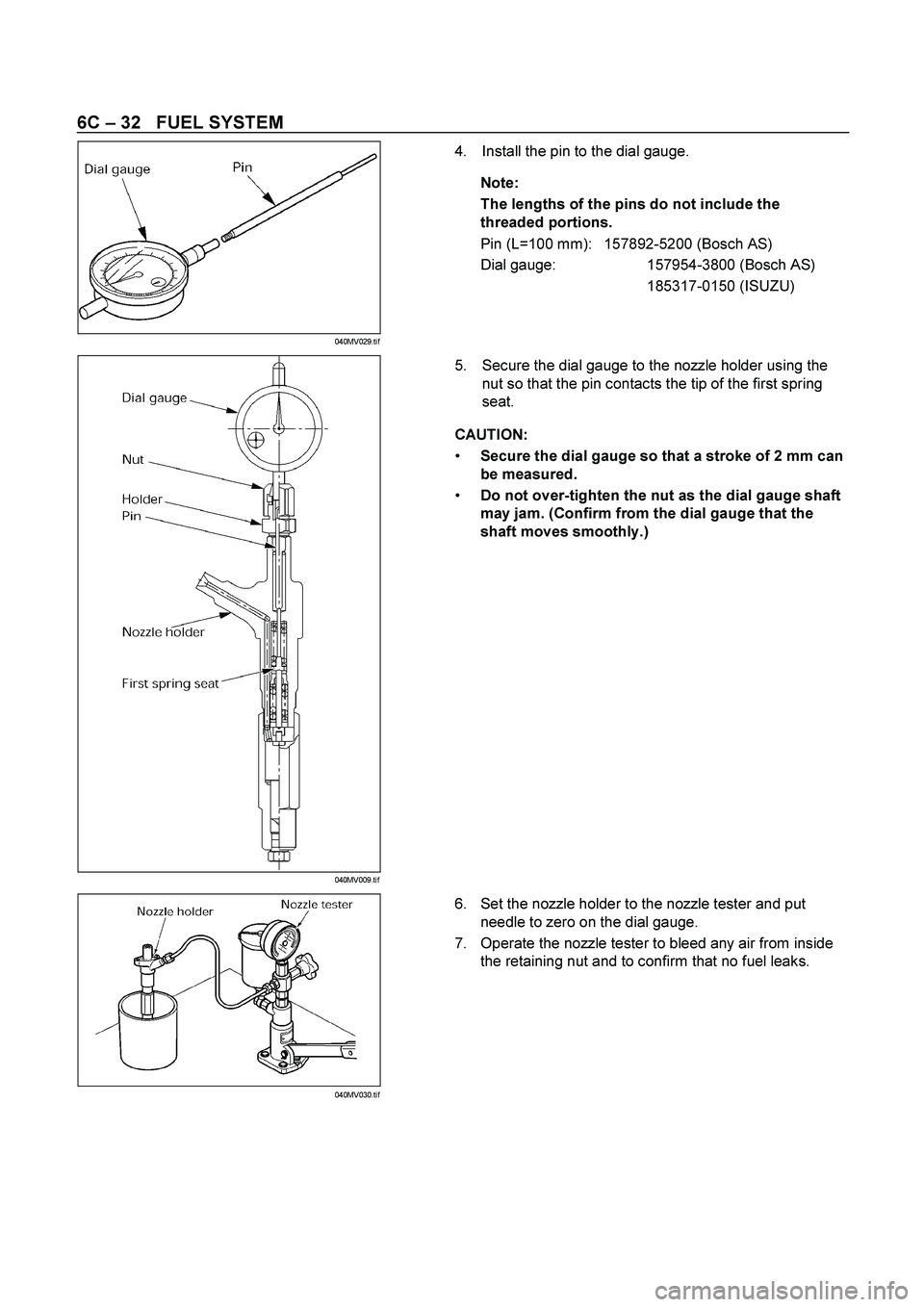 ISUZU TF SERIES 2004  Workshop Manual 6C – 32   FUEL SYSTEM 
 
 4.  Install the pin to the dial gauge.  
 Note: 
  The lengths of the pins do not include the 
threaded portions.
 
  Pin (L=100 mm):  157892-5200 (Bosch AS) 
  Dial gauge: