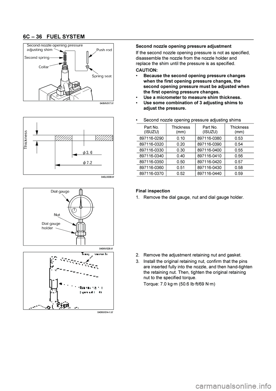 ISUZU TF SERIES 2004 Workshop Manual 6C – 36 FUEL SYSTEM
Second nozzle opening pressure adjustment
If the second nozzle opening pressure is not as specified,
disassemble the nozzle from the nozzle holder and
replace the shim ISUZU TF SERIES 2004 Workshop Manual 6C – 36 FUEL SYSTEM
Second nozzle opening pressure adjustment
If the second nozzle opening pressure is not as specified,
disassemble the nozzle from the nozzle holder and
replace the shim