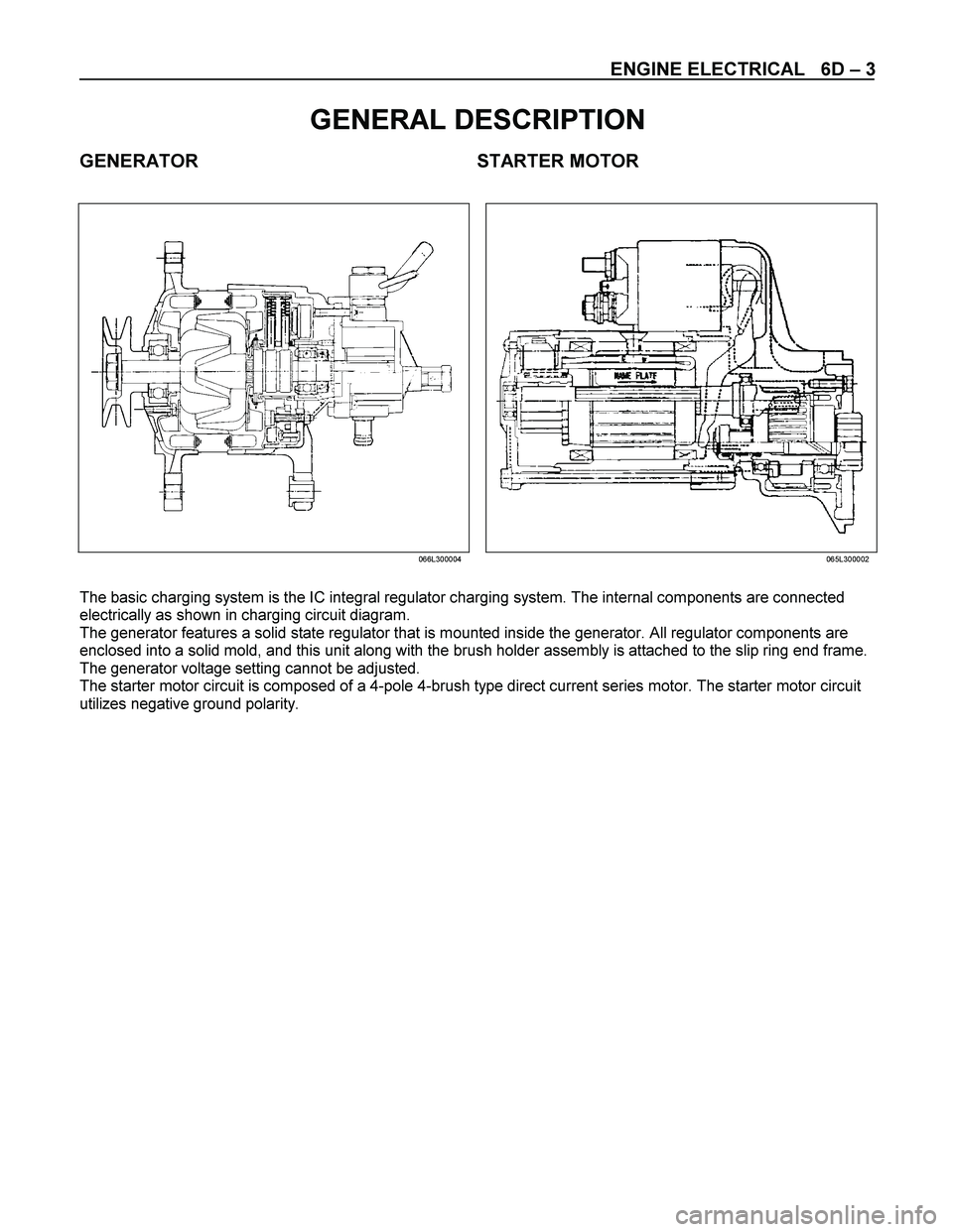 ISUZU TF SERIES 2004  Workshop Manual ENGINE ELECTRICAL   6D – 3 
 
GENERAL DESCRIPTION 
GENERATOR STARTER MOTOR 
 
 
  
  066L300004065L300002
 
The basic charging system is the IC integral regulator charging system. The internal compo