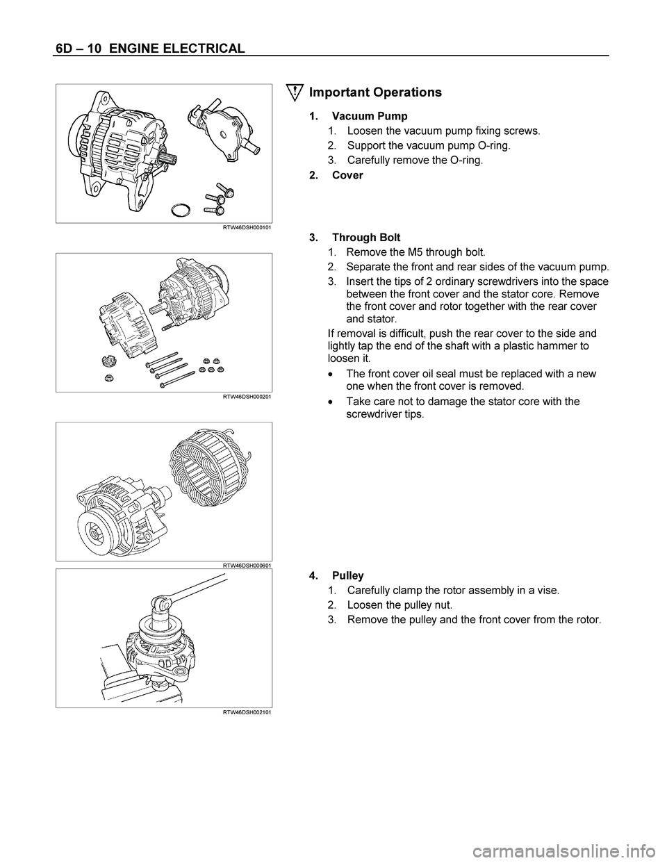 ISUZU TF SERIES 2004  Workshop Manual 6D – 10  ENGINE ELECTRICAL 
    
 
 
 
RTW46DSH000101 
Important Operations 
1. Vacuum Pump 
1.  Loosen the vacuum pump fixing screws. 
2.  Support the vacuum pump O-ring. 
3.  Carefully remove the 