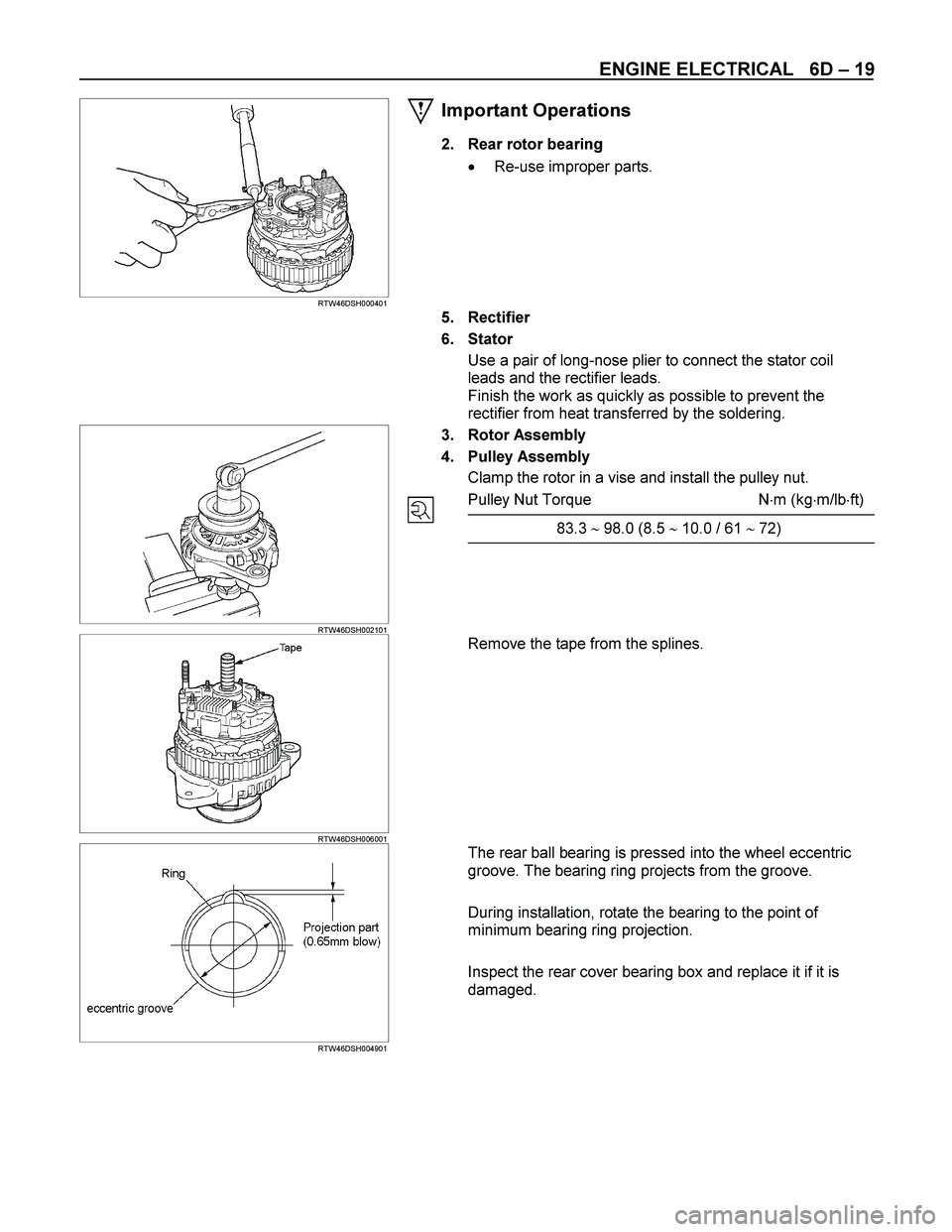 ISUZU TF SERIES 2004  Workshop Manual ENGINE ELECTRICAL   6D – 19 
  
 
 RTW46DSH000401 
Important Operations 
2.  Rear rotor bearing 
  Re-use improper parts. 
 
 
 5. Rectifier 
6. Stator 
Use a pair of long-nose plier to connect the