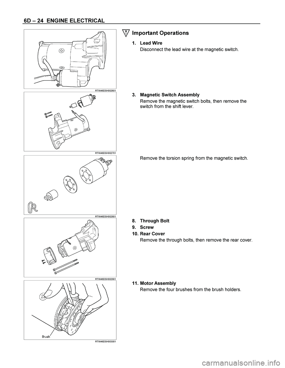 ISUZU TF SERIES 2004  Workshop Manual 6D – 24  ENGINE ELECTRICAL 
  
 
 RTW46DSH002601 
Important Operations 
1. Lead Wire 
Disconnect the lead wire at the magnetic switch. 
 
 
 
 RTW46DSH002701  
3.  Magnetic Switch Assembly 
Remove t