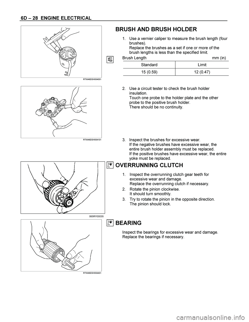 ISUZU TF SERIES 2004 Workshop Manual 6D – 28 ENGINE ELECTRICAL
BRUSH AND BRUSH HOLDER
1. Use a vernier caliper to measure the brush length (four
brushes).
Replace the brushes as a set if one or more of the
brush lengths is less ISUZU TF SERIES 2004 Workshop Manual 6D – 28 ENGINE ELECTRICAL
BRUSH AND BRUSH HOLDER
1. Use a vernier caliper to measure the brush length (four
brushes).
Replace the brushes as a set if one or more of the
brush lengths is less
