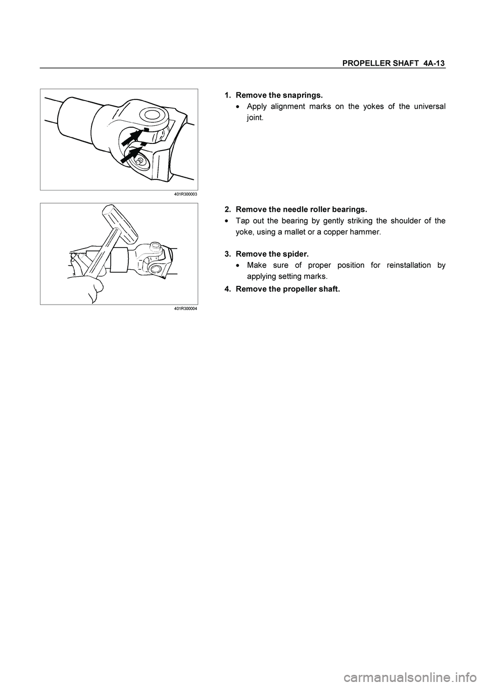 ISUZU TF SERIES 2004  Workshop Manual PROPELLER SHAFT  4A-13 
 
 401R300003 
 
 
 
 1.  Remove the snaprings. 

 
Apply alignment marks on the yokes of the universal 
joint. 
 
 
 401R300004 
 
 
 2.  Remove the needle roller bearings. 
