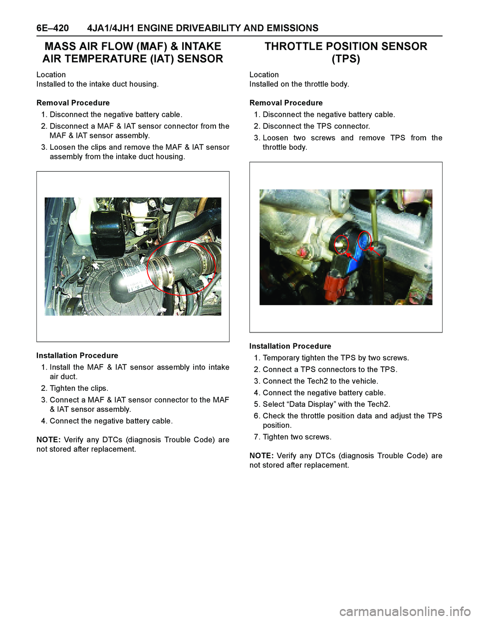 ISUZU TF SERIES 2004 Workshop Manual 6E–420 4JA1/4JH1 ENGINE DRIVEABILITY AND EMISSIONS
MASS AIR FLOW (MAF) & INTAKE
AIR TEMPERATURE (IAT) SENSOR
Location
Installed to the intake duct housing.
Removal Procedure
1. Disconnect the negat ISUZU TF SERIES 2004 Workshop Manual 6E–420 4JA1/4JH1 ENGINE DRIVEABILITY AND EMISSIONS
MASS AIR FLOW (MAF) & INTAKE
AIR TEMPERATURE (IAT) SENSOR
Location
Installed to the intake duct housing.
Removal Procedure
1. Disconnect the negat