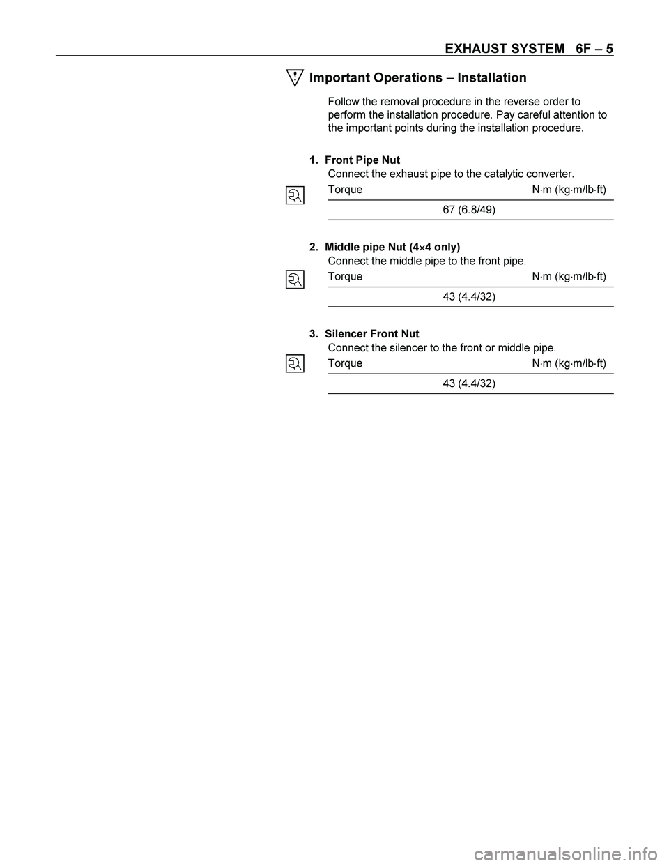 ISUZU TF SERIES 2004  Workshop Manual EXHAUST SYSTEM   6F – 5 
 
 
 
 
 
 
 
 
 
 
 
 
 
 
 
 
 
 
 
 
 
 
 
 
 
 
 
 
 
 
 
 
 
 
 
 
Important Operations – Installation 
Follow the removal procedure in the reverse order to 
perform 