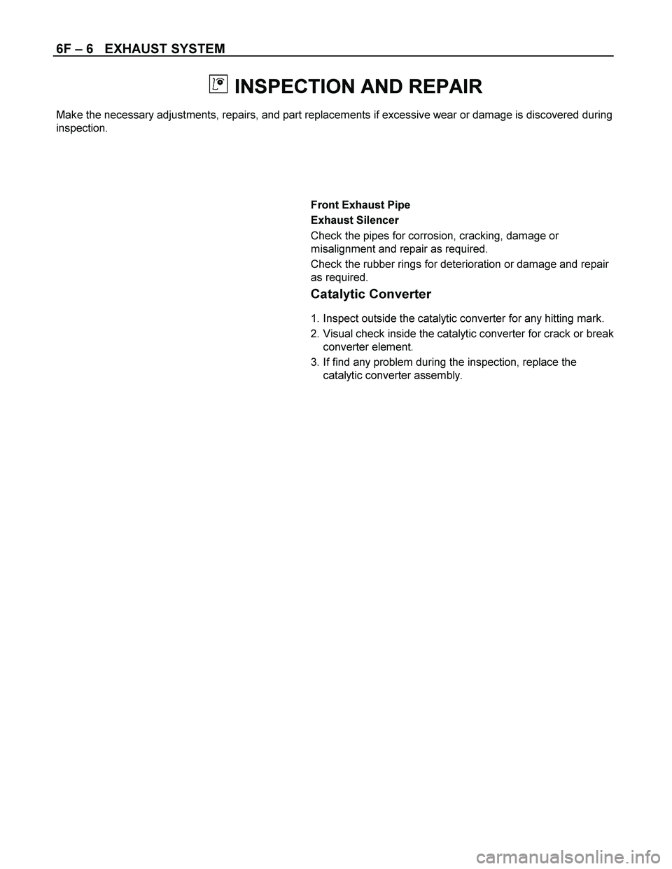 ISUZU TF SERIES 2004  Workshop Manual 6F – 6   EXHAUST SYSTEM 
 
  INSPECTION AND REPAIR 
Make the necessary adjustments, repairs, and part replacements if excessive wear or damage is discovered during 
inspection. 
 
 
 
 
 
 Front Exh