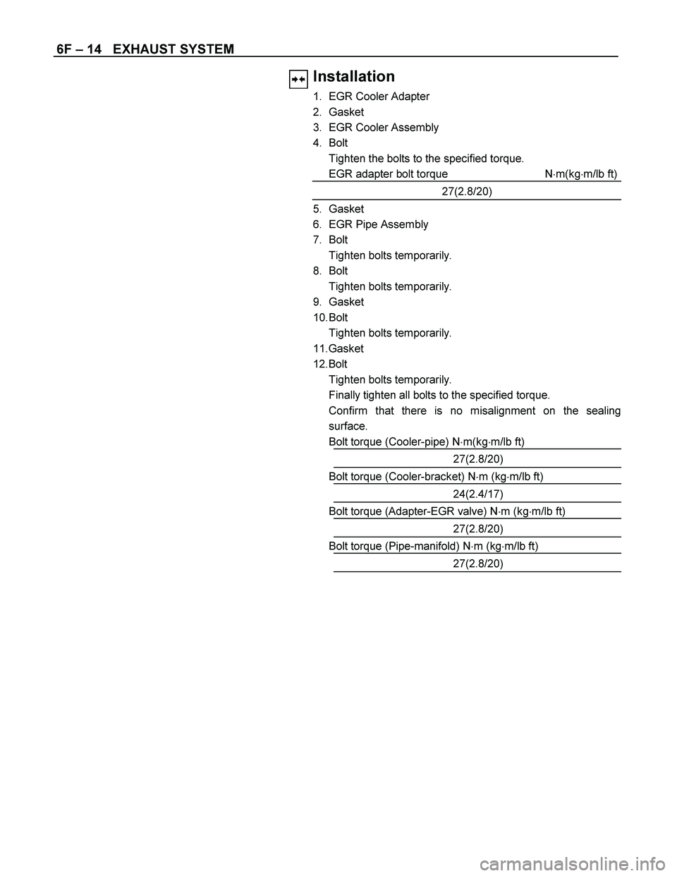 ISUZU TF SERIES 2004  Workshop Manual 6F – 14   EXHAUST SYSTEM 
 Installation 
1.  EGR Cooler Adapter 
2. Gasket 
3.  EGR Cooler Assembly 
4. Bolt 
  Tighten the bolts to the specified torque. 
  EGR adapter bolt torque  Nm(kgm/lb ft)