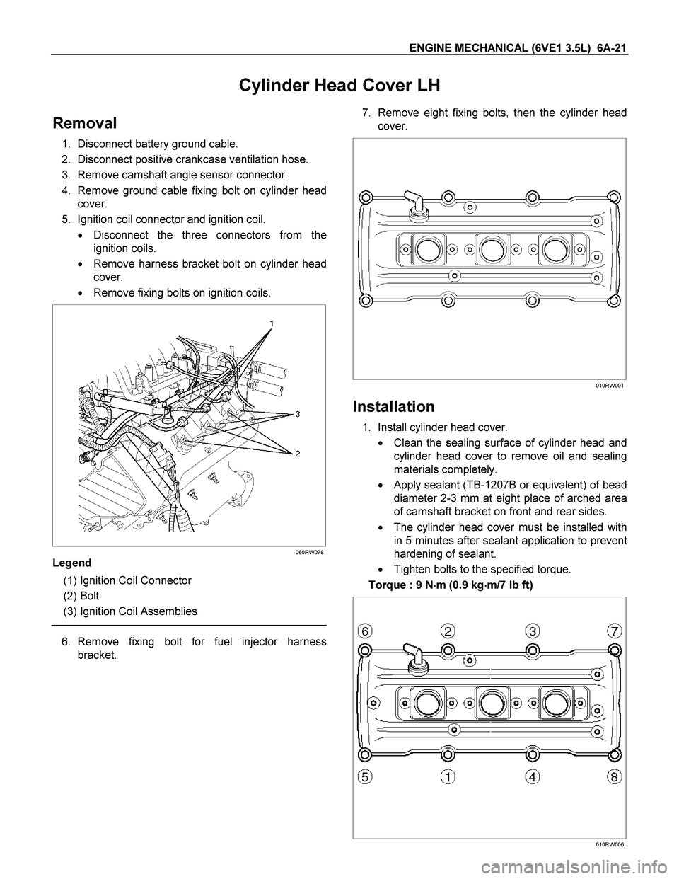 ISUZU TF SERIES 2004  Workshop Manual ENGINE MECHANICAL (6VE1 3.5L)  6A-21 
Cylinder Head Cover LH 
Removal 
1. Disconnect battery ground cable. 
2. Disconnect positive crankcase ventilation hose. 
3. Remove camshaft angle sensor connecto