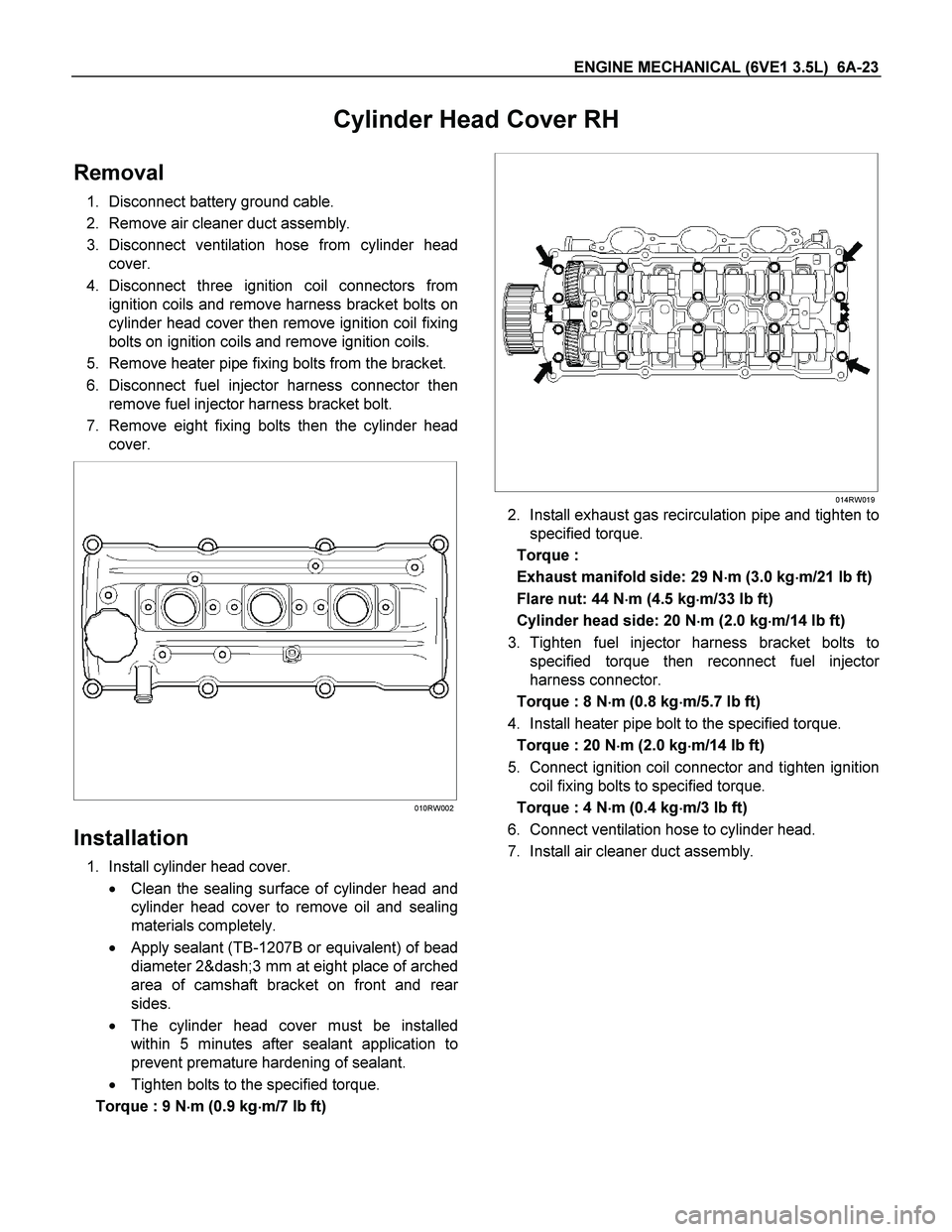 ISUZU TF SERIES 2004  Workshop Manual ENGINE MECHANICAL (6VE1 3.5L)  6A-23 
Cylinder Head Cover RH 
Removal 
1. Disconnect battery ground cable. 
2. Remove air cleaner duct assembly. 
3. Disconnect ventilation hose from cylinder head
cove