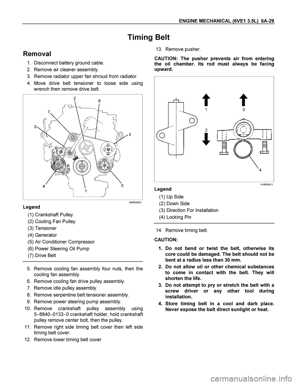 ISUZU TF SERIES 2004 Workshop Manual ENGINE MECHANICAL (6VE1 3.5L) 6A-29
Timing Belt
Removal
1. Disconnect battery ground cable.
2. Remove air cleaner assembly.
3. Remove radiator upper fan shroud from radiator.
4. Move drive belt ISUZU TF SERIES 2004 Workshop Manual ENGINE MECHANICAL (6VE1 3.5L) 6A-29
Timing Belt
Removal
1. Disconnect battery ground cable.
2. Remove air cleaner assembly.
3. Remove radiator upper fan shroud from radiator.
4. Move drive belt