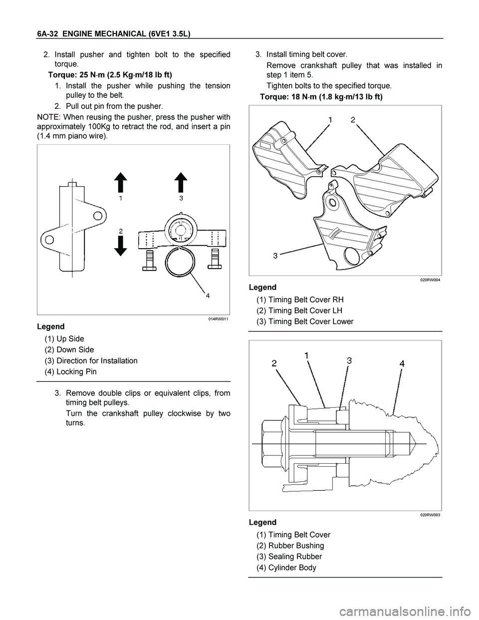 ISUZU TF SERIES 2004  Workshop Manual 6A-32  ENGINE MECHANICAL (6VE1 3.5L) 
2. Install pusher and tighten bolt to the specified
torque. 
Torque: 25 N
 m (2.5 Kg
 m/18 lb ft) 
1. Install the pusher while pushing the tension
pulley 