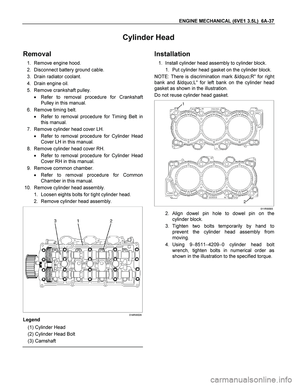 ISUZU TF SERIES 2004 Workshop Manual ENGINE MECHANICAL (6VE1 3.5L) 6A-37
Cylinder Head
Removal
1. Remove engine hood.
2. Disconnect battery ground cable.
3. Drain radiator coolant.
4. Drain engine oil.
5. Remove crankshaft pulley ISUZU TF SERIES 2004 Workshop Manual ENGINE MECHANICAL (6VE1 3.5L) 6A-37
Cylinder Head
Removal
1. Remove engine hood.
2. Disconnect battery ground cable.
3. Drain radiator coolant.
4. Drain engine oil.
5. Remove crankshaft pulley