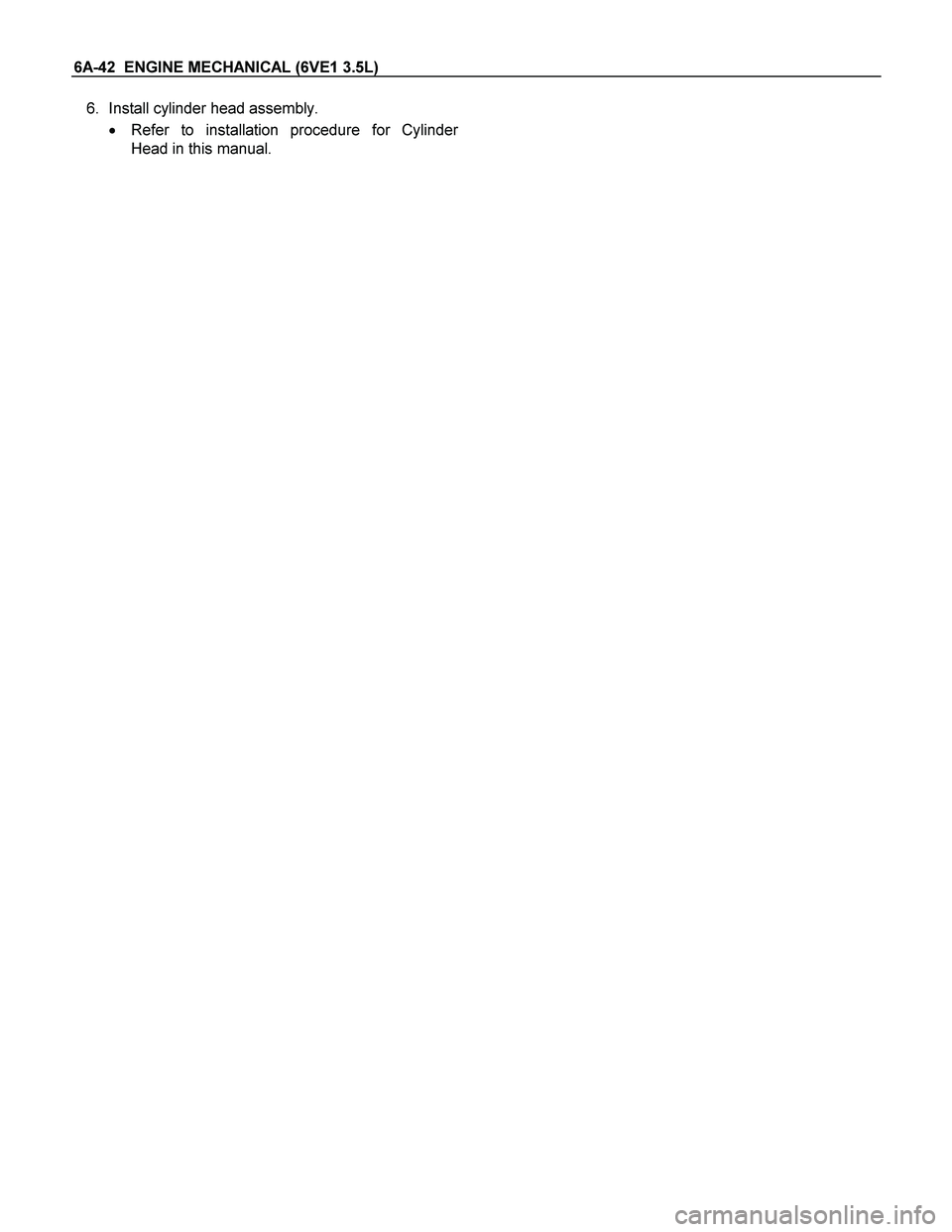 ISUZU TF SERIES 2004  Workshop Manual 6A-42  ENGINE MECHANICAL (6VE1 3.5L) 
6. Install cylinder head assembly. 
 Refer to installation procedure for Cylinde
r
Head in this manual. 
    