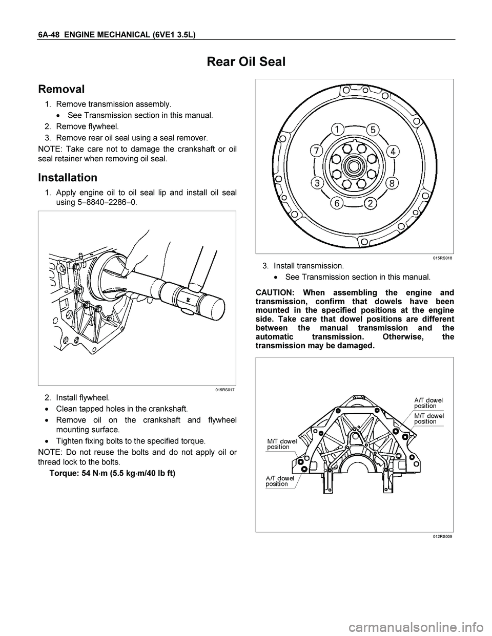ISUZU TF SERIES 2004 Workshop Manual 6A-48 ENGINE MECHANICAL (6VE1 3.5L)
Rear Oil Seal
Removal
1. Remove transmission assembly.
See Transmission section in this manual.
2. Remove flywheel.
3. Remove rear oil seal using a seal re ISUZU TF SERIES 2004 Workshop Manual 6A-48 ENGINE MECHANICAL (6VE1 3.5L)
Rear Oil Seal
Removal
1. Remove transmission assembly.
See Transmission section in this manual.
2. Remove flywheel.
3. Remove rear oil seal using a seal re