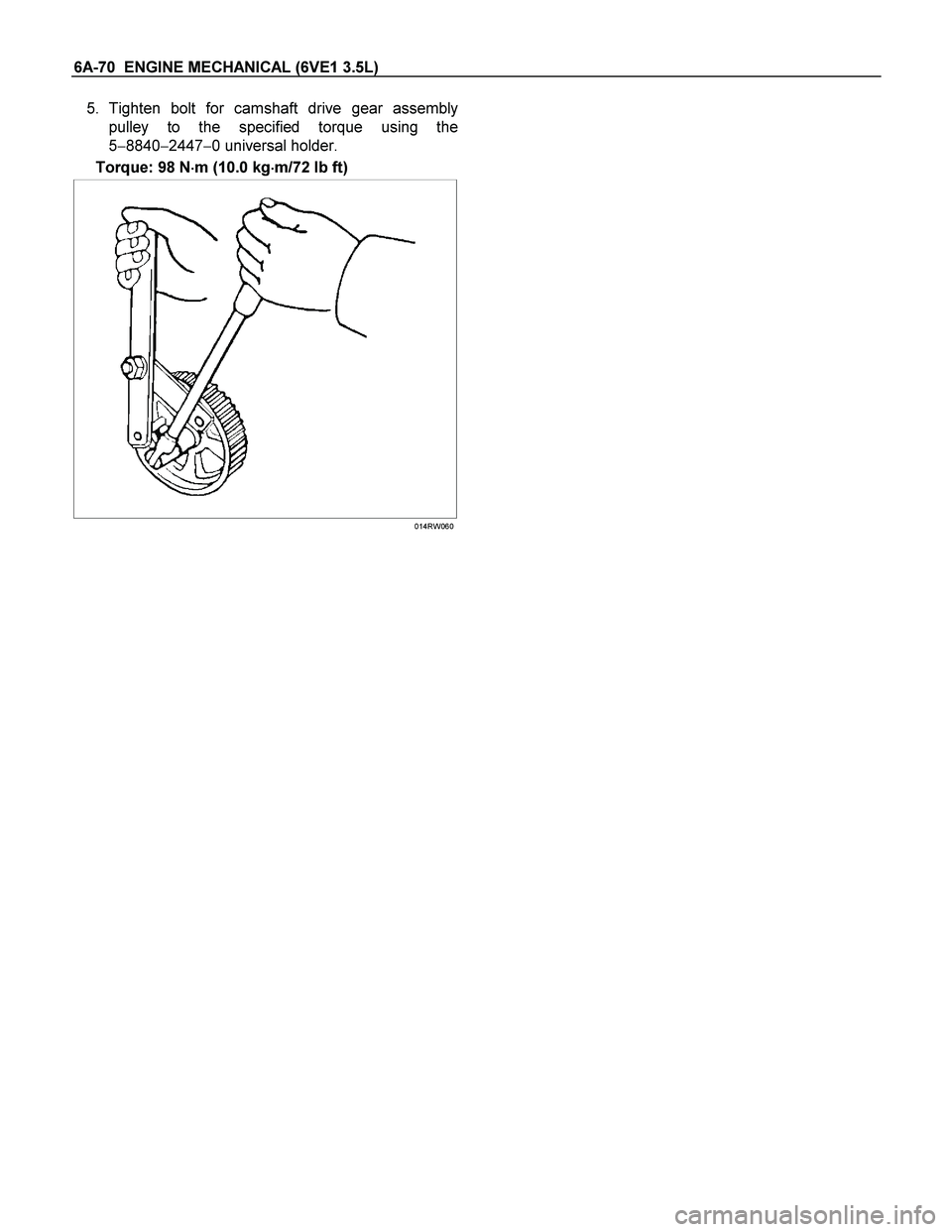 ISUZU TF SERIES 2004  Workshop Manual 6A-70  ENGINE MECHANICAL (6VE1 3.5L) 
5. Tighten bolt for camshaft drive gear assembly
pulley to the specified torque using the
5884024470 universal holder. 
Torque: 98 N
 m (10.0 kg
 m/72 