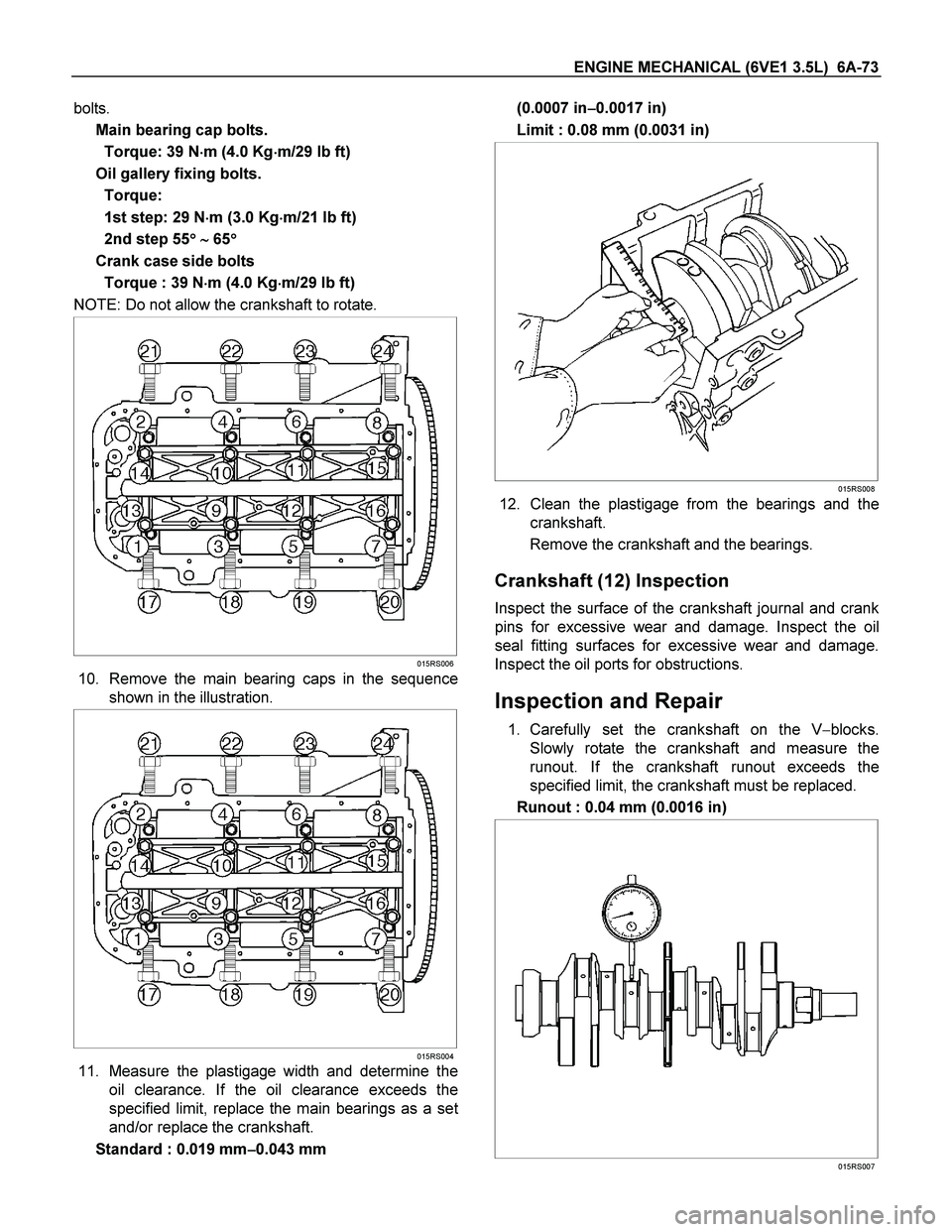 ISUZU TF SERIES 2004  Workshop Manual ENGINE MECHANICAL (6VE1 3.5L)  6A-73 
bolts. 
Main bearing cap bolts. 
Torque: 39 N
 m (4.0 Kg
 m/29 lb ft) 
Oil gallery fixing bolts. 
Torque: 
1st step: 29 N
 m (3.0 Kg
 m/21 lb ft) 