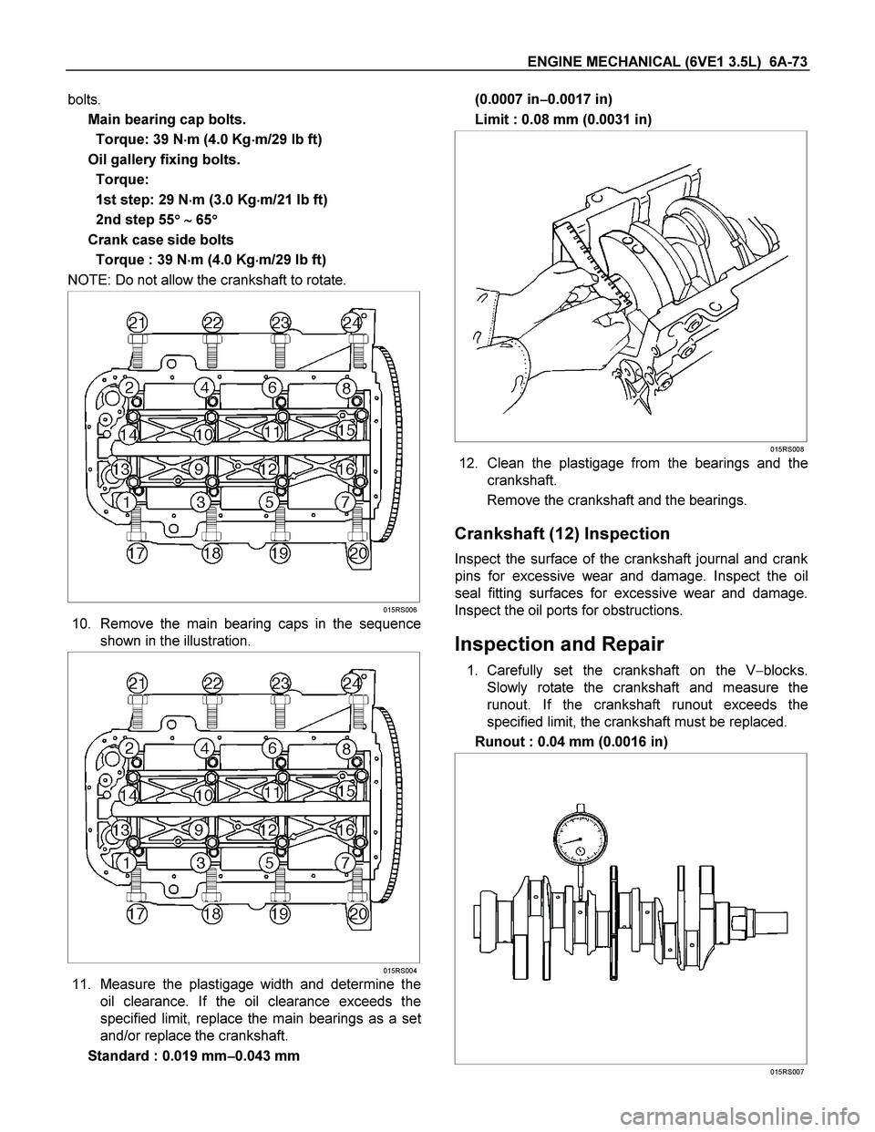 ISUZU TF SERIES 2004 Workshop Manual ENGINE MECHANICAL (6VE1 3.5L) 6A-73
bolts.
Main bearing cap bolts.
Torque: 39 N
m (4.0 Kg
m/29 lb ft)
Oil gallery fixing bolts.
Torque:
1st step: 29 N
m (3.0 Kg
m/21 lb ft) ISUZU TF SERIES 2004 Workshop Manual ENGINE MECHANICAL (6VE1 3.5L) 6A-73
bolts.
Main bearing cap bolts.
Torque: 39 N
m (4.0 Kg
m/29 lb ft)
Oil gallery fixing bolts.
Torque:
1st step: 29 N
m (3.0 Kg
m/21 lb ft)