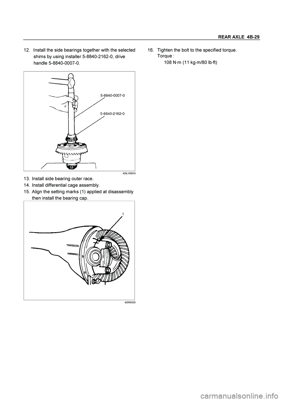 ISUZU TF SERIES 2004  Workshop Manual REAR AXLE  4B-29
 
12.  Install the side bearings together with the selected 
shims by using installer 5-8840-2162-0, drive 
handle 5-8840-0007-0. 
 
425L100010
13.  Install side bearing outer race. 
