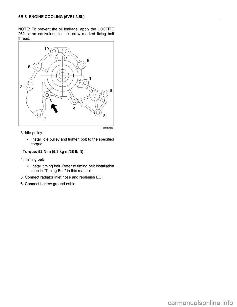 ISUZU TF SERIES 2004  Workshop Manual 6B-8  ENGINE COOLING (6VE1 3.5L) 
NOTE: To prevent the oil leakage, apply the LOCTITE
262 or an equivalent, to the arrow marked fixing bol
t
thread. 
 
 
  030RW008
 3. Idle pulley 
 Install idle pul