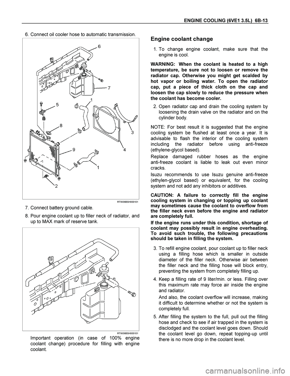 ISUZU TF SERIES 2004 Workshop Manual ENGINE COOLING (6VE1 3.5L) 6B-13
6. Connect oil cooler hose to automatic transmission.
RTW36BSH000101
7. Connect battery ground cable.
8. Pour engine coolant up to filler neck of radiat ISUZU TF SERIES 2004 Workshop Manual ENGINE COOLING (6VE1 3.5L) 6B-13
6. Connect oil cooler hose to automatic transmission.
RTW36BSH000101
7. Connect battery ground cable.
8. Pour engine coolant up to filler neck of radiat