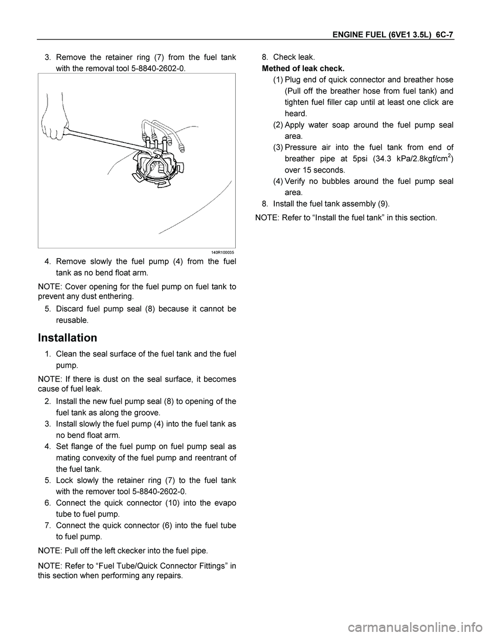 ISUZU TF SERIES 2004 Workshop Manual ENGINE FUEL (6VE1 3.5L) 6C-7
3. Remove the retainer ring (7) from the fuel tank
with the removal tool 5-8840-2602-0.
140R100035
4. Remove slowly the fuel pump (4) from the fuel
tank as no ISUZU TF SERIES 2004 Workshop Manual ENGINE FUEL (6VE1 3.5L) 6C-7
3. Remove the retainer ring (7) from the fuel tank
with the removal tool 5-8840-2602-0.
140R100035
4. Remove slowly the fuel pump (4) from the fuel
tank as no