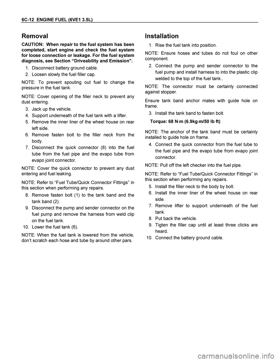ISUZU TF SERIES 2004 Workshop Manual 6C-12 ENGINE FUEL (6VE1 3.5L)
Removal
CAUTION: When repair to the fuel system has been
completed, start engine and check the fuel system
for loose connection or leakage. For the fuel system
diagno ISUZU TF SERIES 2004 Workshop Manual 6C-12 ENGINE FUEL (6VE1 3.5L)
Removal
CAUTION: When repair to the fuel system has been
completed, start engine and check the fuel system
for loose connection or leakage. For the fuel system
diagno