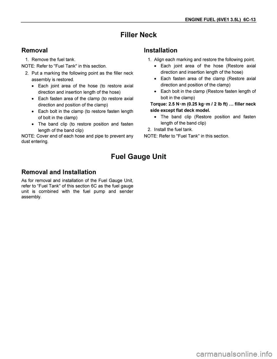 ISUZU TF SERIES 2004 Workshop Manual ENGINE FUEL (6VE1 3.5L) 6C-13
Filler Neck
Removal
1. Remove the fuel tank.
NOTE: Refer to "Fuel Tank" in this section.
2. Put a marking the following point as the filler neck
assembly is restore ISUZU TF SERIES 2004 Workshop Manual ENGINE FUEL (6VE1 3.5L) 6C-13
Filler Neck
Removal
1. Remove the fuel tank.
NOTE: Refer to "Fuel Tank" in this section.
2. Put a marking the following point as the filler neck
assembly is restore