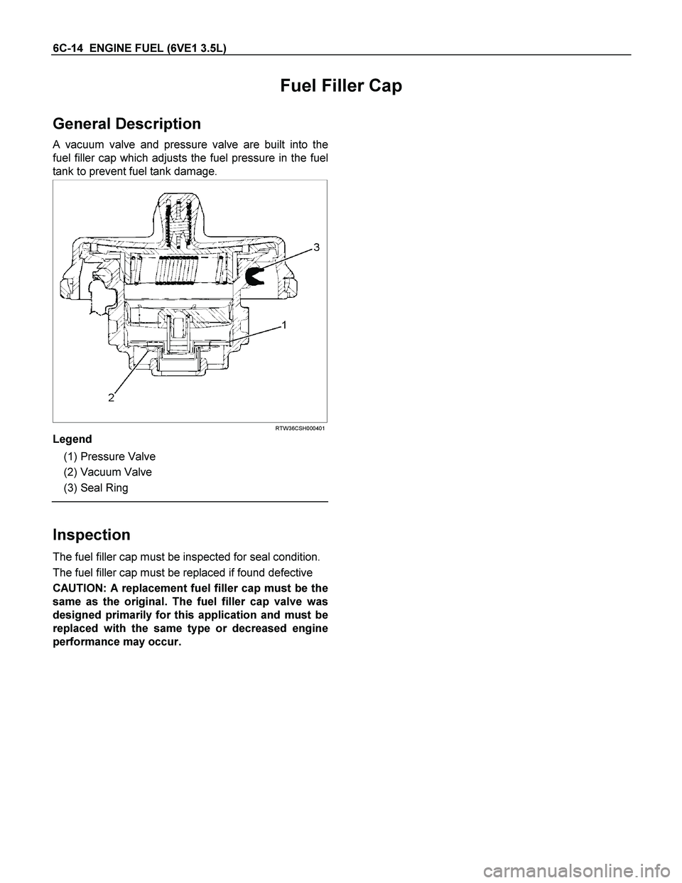 ISUZU TF SERIES 2004  Workshop Manual 6C-14  ENGINE FUEL (6VE1 3.5L) 
Fuel Filler Cap 
General Description 
A vacuum valve and pressure valve are built into the 
fuel filler cap which adjusts the fuel pressure in the fuel
tank to prevent 