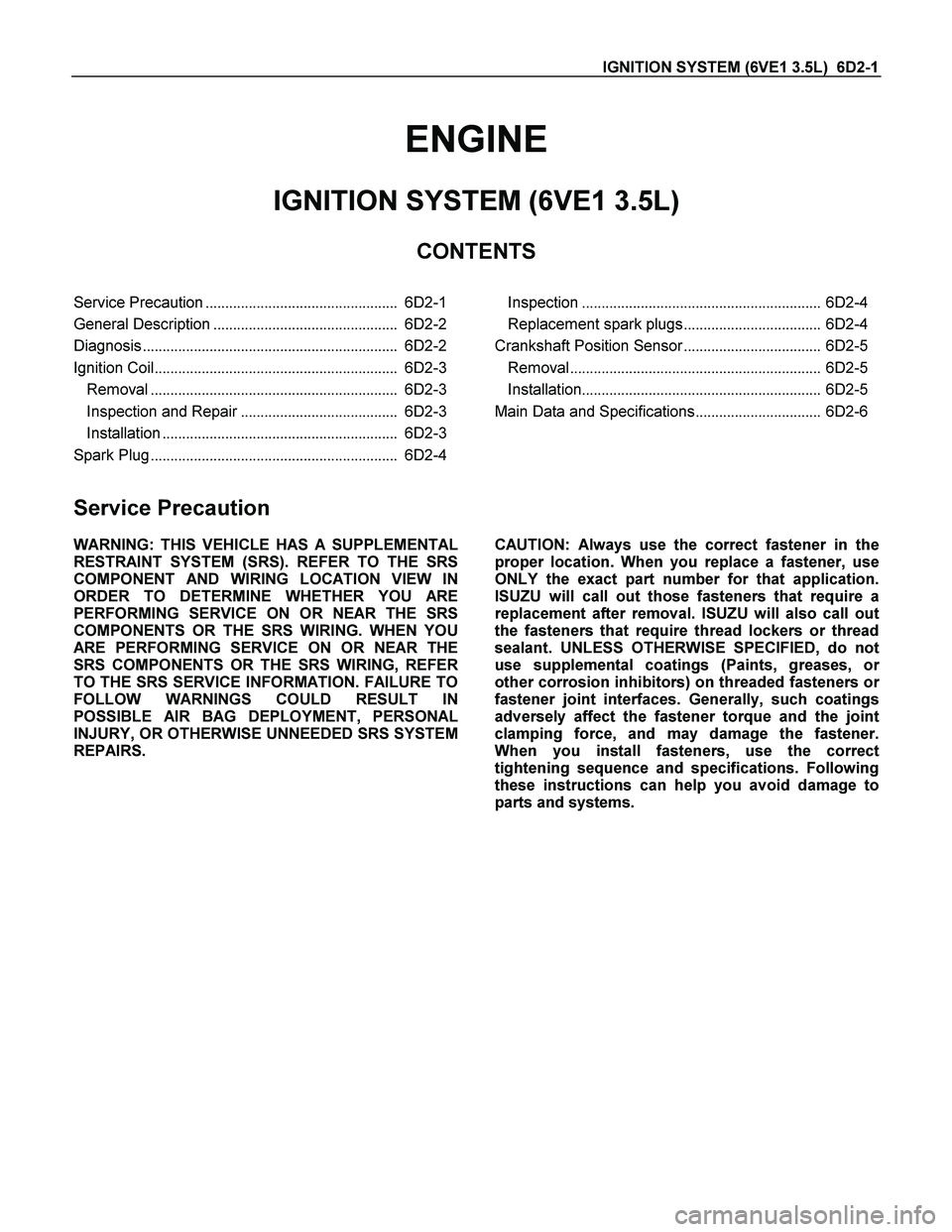 ISUZU TF SERIES 2004 Workshop Manual IGNITION SYSTEM (6VE1 3.5L) 6D2-1
ENGINE
IGNITION SYSTEM (6VE1 3.5L)
CONTENTS
Service Precaution................................................. 6D2-1
General Description..................... ISUZU TF SERIES 2004 Workshop Manual IGNITION SYSTEM (6VE1 3.5L) 6D2-1
ENGINE
IGNITION SYSTEM (6VE1 3.5L)
CONTENTS
Service Precaution................................................. 6D2-1
General Description.....................