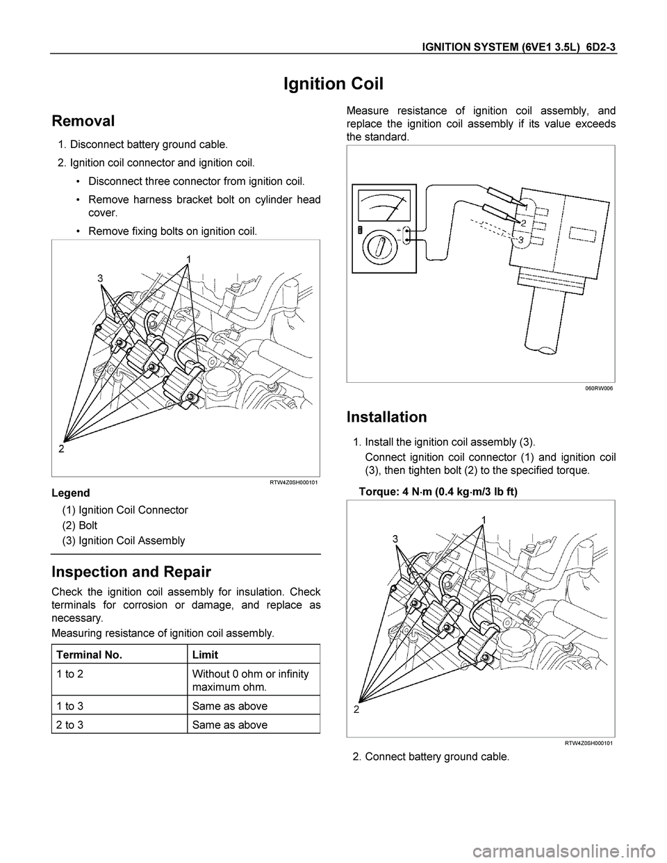 ISUZU TF SERIES 2004 Workshop Manual IGNITION SYSTEM (6VE1 3.5L) 6D2-3
Ignition Coil
Removal
1. Disconnect battery ground cable.
2. Ignition coil connector and ignition coil.
Disconnect three connector from ignition coil.
R ISUZU TF SERIES 2004 Workshop Manual IGNITION SYSTEM (6VE1 3.5L) 6D2-3
Ignition Coil
Removal
1. Disconnect battery ground cable.
2. Ignition coil connector and ignition coil.
Disconnect three connector from ignition coil.
R