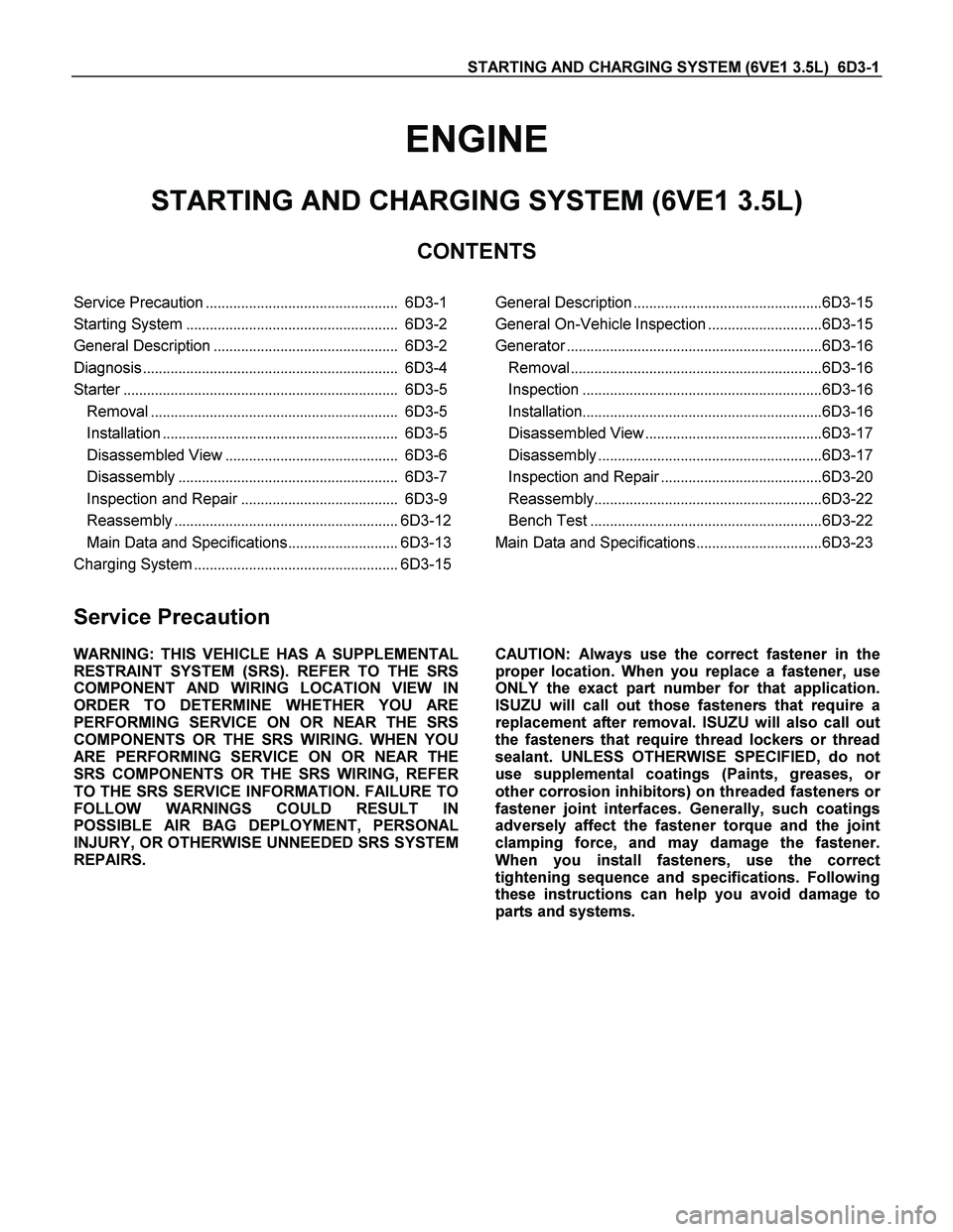 ISUZU TF SERIES 2004  Workshop Manual STARTING AND CHARGING SYSTEM (6VE1 3.5L)  6D3-1 
ENGINE 
STARTING AND CHARGING SYSTEM (6VE1 3.5L) 
CONTENTS 
 
Service Precaution.................................................  6D3-1
Starting Syste