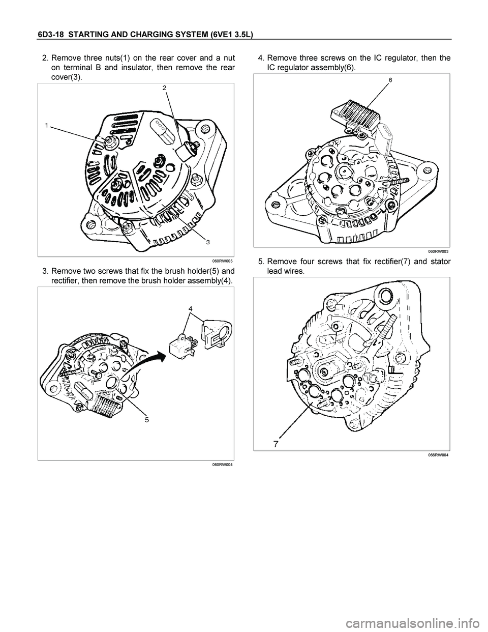 ISUZU TF SERIES 2004  Workshop Manual 6D3-18  STARTING AND CHARGING SYSTEM (6VE1 3.5L) 
 2. Remove three nuts(1) on the rear cover and a nut
on terminal B and insulator, then remove the rear
cover(3). 
  
 
060RW005
 3. Remove two screws 