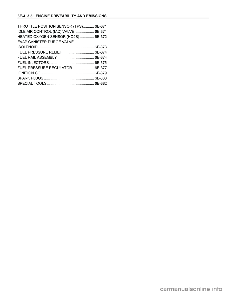 ISUZU TF SERIES 2004  Workshop Manual 6E-4  3.5L ENGINE DRIVEABILITY AND EMISSIONS 
THROTTLE POSITION SENSOR (TPS)........... 6E-371
IDLE AIR CONTROL (IAC) VALVE ................... 6E-371
HEATED OXYGEN SENSOR (HO2S) .............. 6E-372