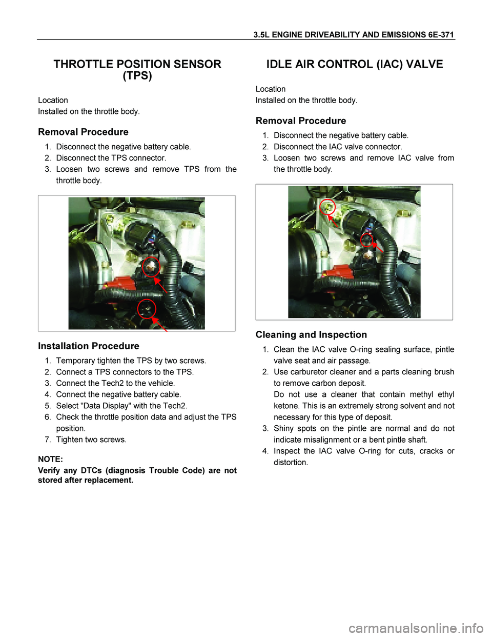 ISUZU TF SERIES 2004 Workshop Manual 3.5L ENGINE DRIVEABILITY AND EMISSIONS 6E-371
THROTTLE POSITION SENSOR
(TPS)
Location
Installed on the throttle body.
Removal Procedure
1. Disconnect the negative battery cable.
2. Discon ISUZU TF SERIES 2004 Workshop Manual 3.5L ENGINE DRIVEABILITY AND EMISSIONS 6E-371
THROTTLE POSITION SENSOR
(TPS)
Location
Installed on the throttle body.
Removal Procedure
1. Disconnect the negative battery cable.
2. Discon